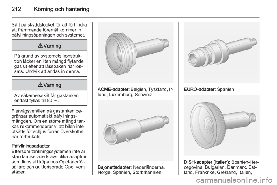 OPEL ASTRA J 2015  Instruktionsbok 212Körning och hantering
Sätt på skyddslocket för att förhindra
att främmande föremål kommer in i
påfyllningsöppningen och systemet.9 Varning
På grund av systemets konstruk‐
tion läcker 