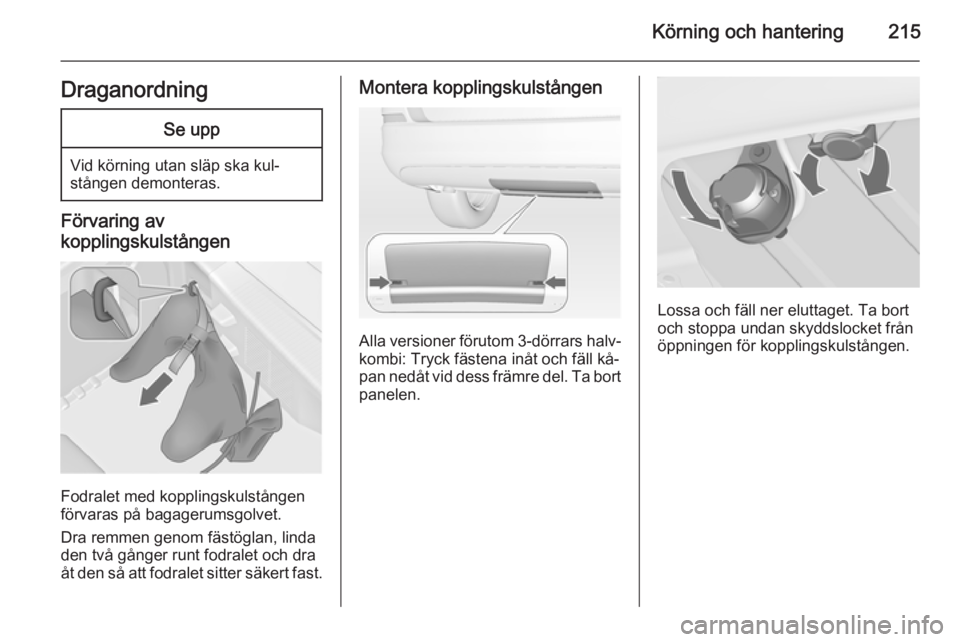 OPEL ASTRA J 2015  Instruktionsbok Körning och hantering215DraganordningSe upp
Vid körning utan släp ska kul‐stången demonteras.
Förvaring av
kopplingskulstången
Fodralet med kopplingskulstången
förvaras på bagagerumsgolvet.