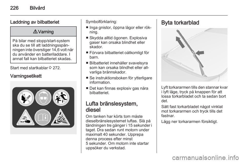 OPEL ASTRA J 2015  Instruktionsbok 226Bilvård
Laddning av bilbatteriet9Varning
På bilar med stopp/start-system
ska du se till att laddningsspän‐
ningen inte överstiger 14,6 volt när du använder en batteriladdare. I
annat fall k