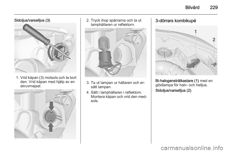 OPEL ASTRA J 2015  Instruktionsbok Bilvård229
Sidoljus/varselljus (3)
1.Vrid kåpan (3) motsols och ta bort
den. Vrid kåpan med hjälp av en
skruvmejsel.
2. Tryck ihop spärrarna och ta ut lamphållaren ur reflektorn.
3. Ta ut lampan