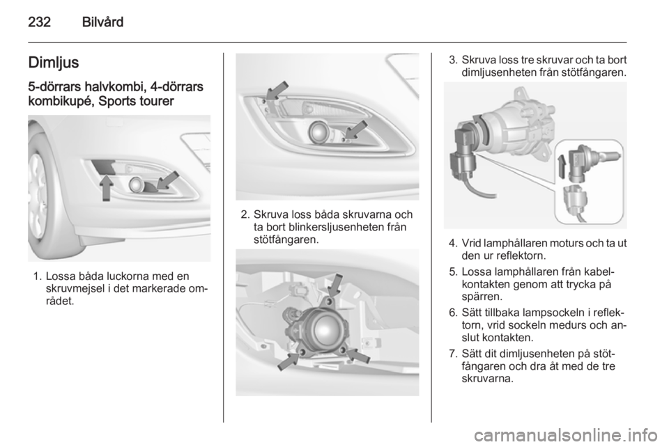 OPEL ASTRA J 2015  Instruktionsbok 232BilvårdDimljus
5-dörrars halvkombi, 4-dörrars
kombikupé, Sports tourer
1. Lossa båda luckorna med en skruvmejsel i det markerade om‐
rådet.
2. Skruva loss båda skruvarna och ta bort blinke