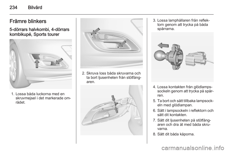 OPEL ASTRA J 2015  Instruktionsbok 234BilvårdFrämre blinkers
5-dörrars halvkombi, 4-dörrars
kombikupé, Sports tourer
1. Lossa båda luckorna med en skruvmejsel i det markerade om‐
rådet.
2. Skruva loss båda skruvarna och ta bo