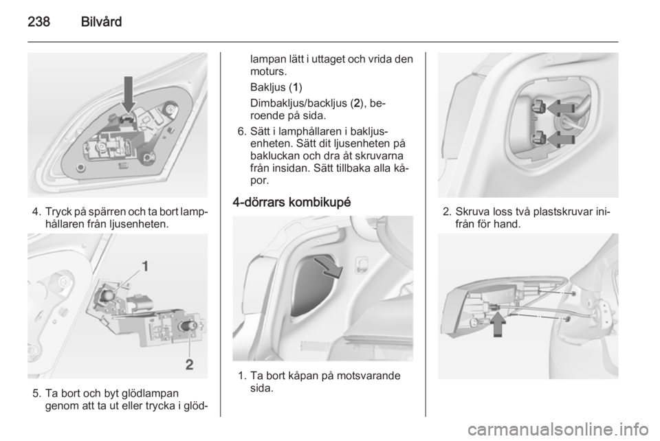 OPEL ASTRA J 2015  Instruktionsbok 238Bilvård
4.Tryck på spärren och ta bort lamp‐
hållaren från ljusenheten.
5. Ta bort och byt glödlampan genom att ta ut eller trycka i glöd‐
lampan lätt i uttaget och vrida den
moturs.
Ba