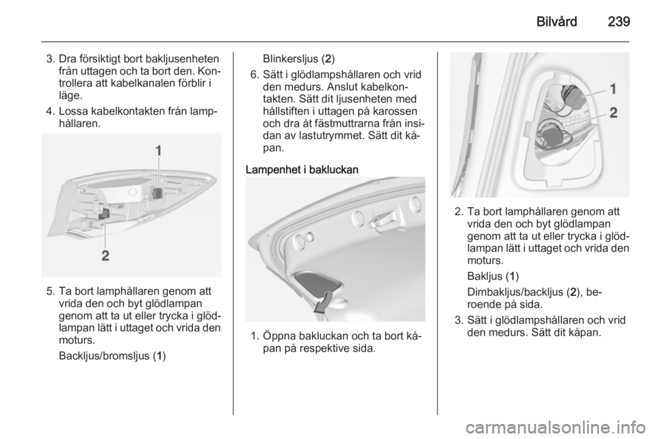 OPEL ASTRA J 2015  Instruktionsbok Bilvård239
3. Dra försiktigt bort bakljusenhetenfrån uttagen och ta bort den. Kon‐
trollera att kabelkanalen förblir i
läge.
4. Lossa kabelkontakten från lamp‐ hållaren.
5. Ta bort lamphål
