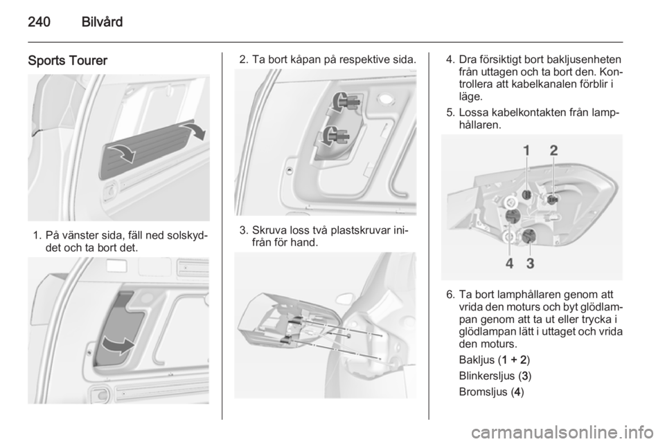 OPEL ASTRA J 2015  Instruktionsbok 240Bilvård
Sports Tourer
1. På vänster sida, fäll ned solskyd‐det och ta bort det.
2. Ta bort kåpan på respektive sida.
3. Skruva loss två plastskruvar ini‐från för hand.
4. Dra försikti