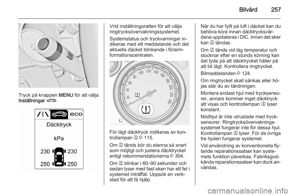 OPEL ASTRA J 2015  Instruktionsbok Bilvård257
Tryck på knappen MENU för att välja
Inställningar  X .
Vrid inställningsratten för att välja
ringtrycksövervakningssystemet.
Systemstatus och tryckvarningar in‐
dikeras med ett m