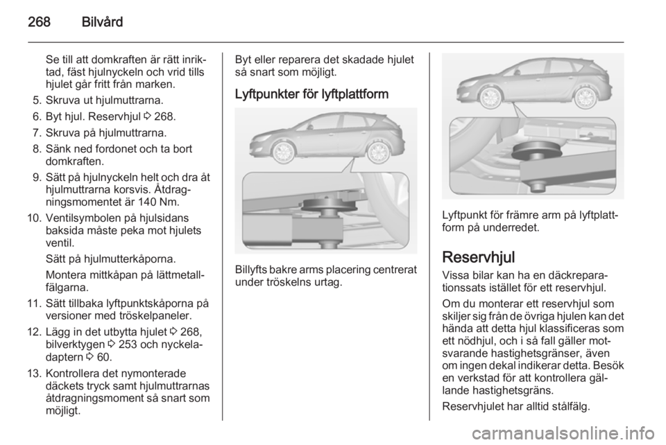 OPEL ASTRA J 2015  Instruktionsbok 268Bilvård
Se till att domkraften är rätt inrik‐
tad, fäst hjulnyckeln och vrid tills
hjulet går fritt från marken.
5. Skruva ut hjulmuttrarna.
6. Byt hjul. Reservhjul  3 268.
7. Skruva på hj OPEL ASTRA J 2015  Instruktionsbok 268Bilvård
Se till att domkraften är rätt inrik‐
tad, fäst hjulnyckeln och vrid tills
hjulet går fritt från marken.
5. Skruva ut hjulmuttrarna.
6. Byt hjul. Reservhjul  3 268.
7. Skruva på hj