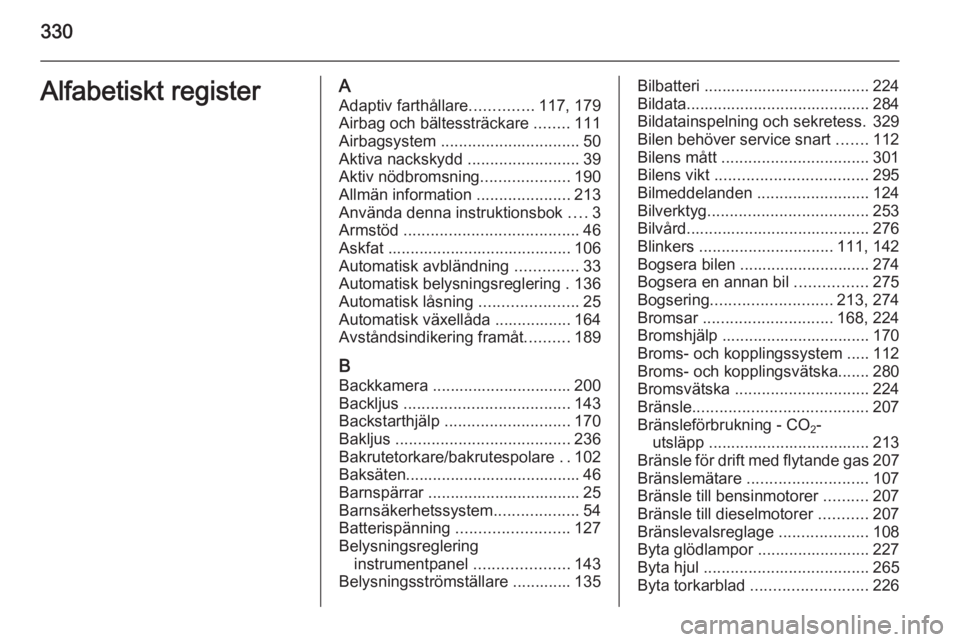 OPEL ASTRA J 2015 Instruktionsbok 330Alfabetiskt registerAAdaptiv farthållare ..............117, 179
Airbag och bältessträckare ........111
Airbagsystem ............................... 50
Aktiva nackskydd ....................... OPEL ASTRA J 2015 Instruktionsbok 330Alfabetiskt registerAAdaptiv farthållare ..............117, 179
Airbag och bältessträckare ........111
Airbagsystem ............................... 50
Aktiva nackskydd .......................