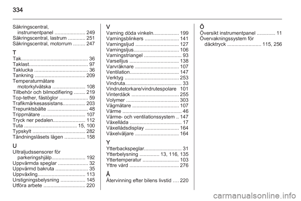 OPEL ASTRA J 2015 Instruktionsbok 334
Säkringscentral,instrumentpanel .....................249
Säkringscentral, lastrum ............251
Säkringscentral, motorrum ........247
T Tak................................................ OPEL ASTRA J 2015 Instruktionsbok 334
Säkringscentral,instrumentpanel .....................249
Säkringscentral, lastrum ............251
Säkringscentral, motorrum ........247
T Tak................................................
