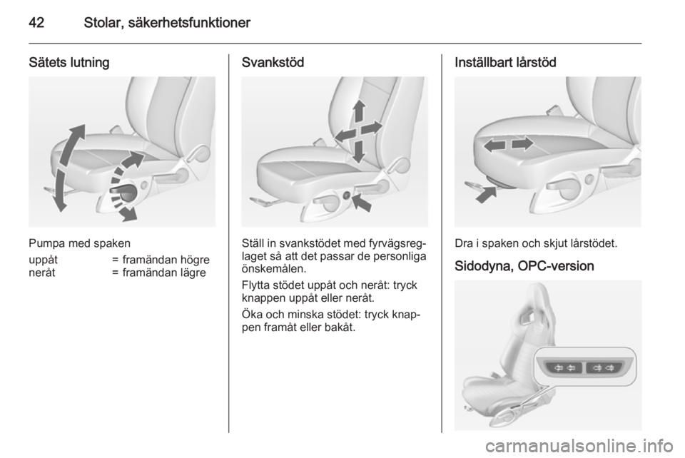 OPEL ASTRA J 2015 Instruktionsbok 42Stolar, säkerhetsfunktioner
Sätets lutning
Pumpa med spaken
uppåt=framändan högreneråt=framändan lägreSvankstöd
Ställ in svankstödet med fyrvägsreg‐
laget så att det passar de personl OPEL ASTRA J 2015 Instruktionsbok 42Stolar, säkerhetsfunktioner
Sätets lutning
Pumpa med spaken
uppåt=framändan högreneråt=framändan lägreSvankstöd
Ställ in svankstödet med fyrvägsreg‐
laget så att det passar de personl