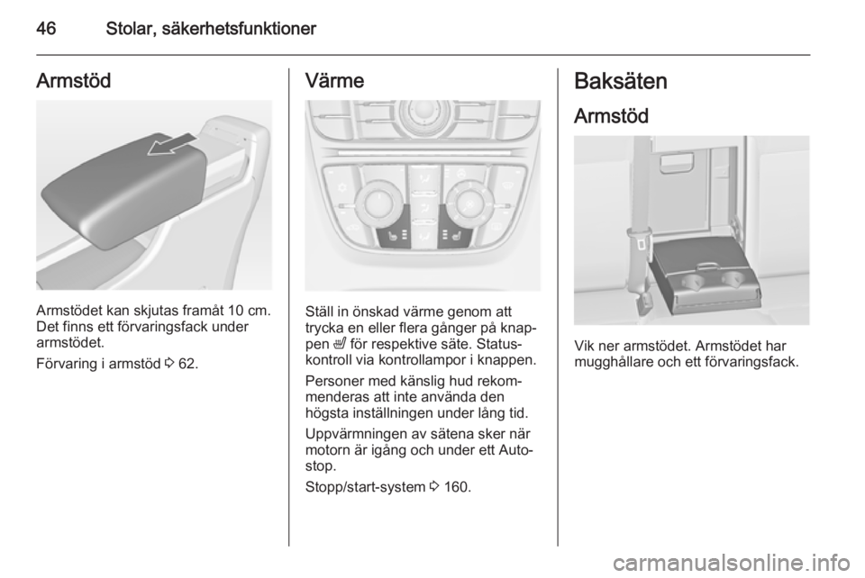 OPEL ASTRA J 2015 Instruktionsbok 46Stolar, säkerhetsfunktionerArmstöd
Armstödet kan skjutas framåt 10 cm.
Det finns ett förvaringsfack under armstödet.
Förvaring i armstöd 3 62.
Värme
Ställ in önskad värme genom att
tryc OPEL ASTRA J 2015 Instruktionsbok 46Stolar, säkerhetsfunktionerArmstöd
Armstödet kan skjutas framåt 10 cm.
Det finns ett förvaringsfack under armstödet.
Förvaring i armstöd 3 62.
Värme
Ställ in önskad värme genom att
tryc
