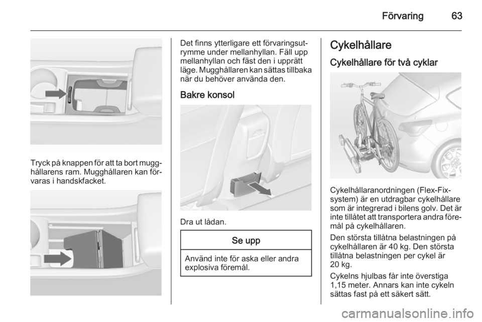 OPEL ASTRA J 2015  Instruktionsbok Förvaring63
Tryck på knappen för att ta bort mugg‐
hållarens ram. Mugghållaren kan för‐
varas i handskfacket.
Det finns ytterligare ett förvaringsut‐
rymme under mellanhyllan. Fäll upp
m