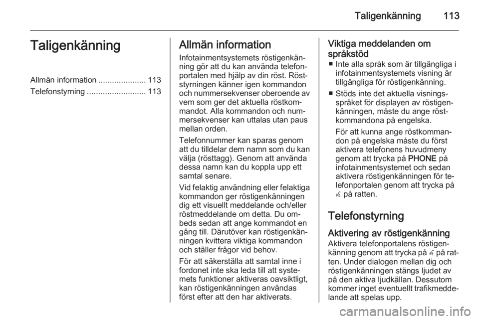 OPEL ASTRA J 2015.5  Handbok för infotainmentsystem Taligenkänning113TaligenkänningAllmän information.....................113
Telefonstyrning .......................... 113Allmän information
Infotainmentsystemets röstigenkän‐
ning gör att du k