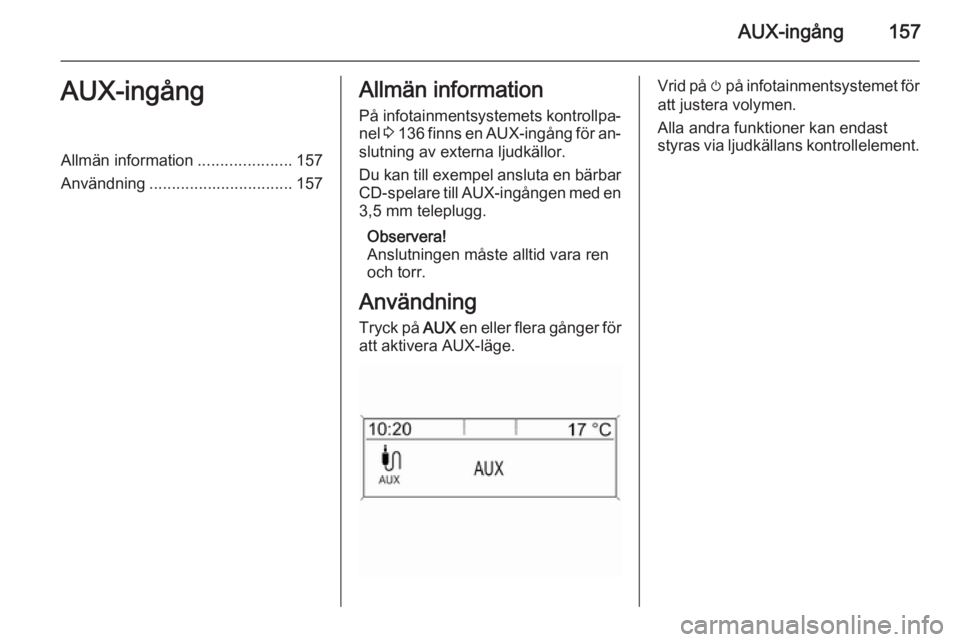 OPEL ASTRA J 2015.5  Handbok för infotainmentsystem AUX-ingång157AUX-ingångAllmän information.....................157
Användning ................................ 157Allmän information
På infotainmentsystemets kontrollpa‐ nel  3 136  finns en AU