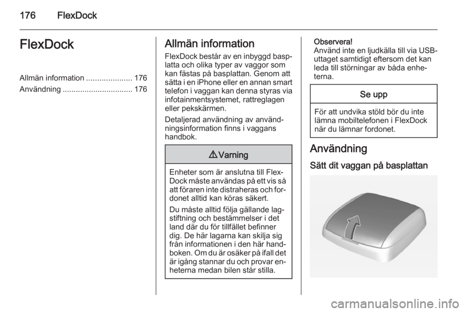 OPEL ASTRA J 2015.5  Handbok för infotainmentsystem 176FlexDockFlexDockAllmän information.....................176
Användning ................................ 176Allmän information
FlexDock består av en inbyggd basp‐ latta och olika typer av vaggo