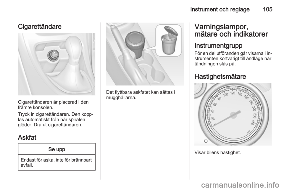 OPEL ASTRA J 2015.5 Instruktionsbok Instrument och reglage105Cigarettändare
Cigarettändaren är placerad i den
främre konsolen.
Tryck in cigarettändaren. Den kopp‐
las automatiskt från när spiralen
glöder. Dra ut cigarettändar OPEL ASTRA J 2015.5 Instruktionsbok Instrument och reglage105Cigarettändare
Cigarettändaren är placerad i den
främre konsolen.
Tryck in cigarettändaren. Den kopp‐
las automatiskt från när spiralen
glöder. Dra ut cigarettändar