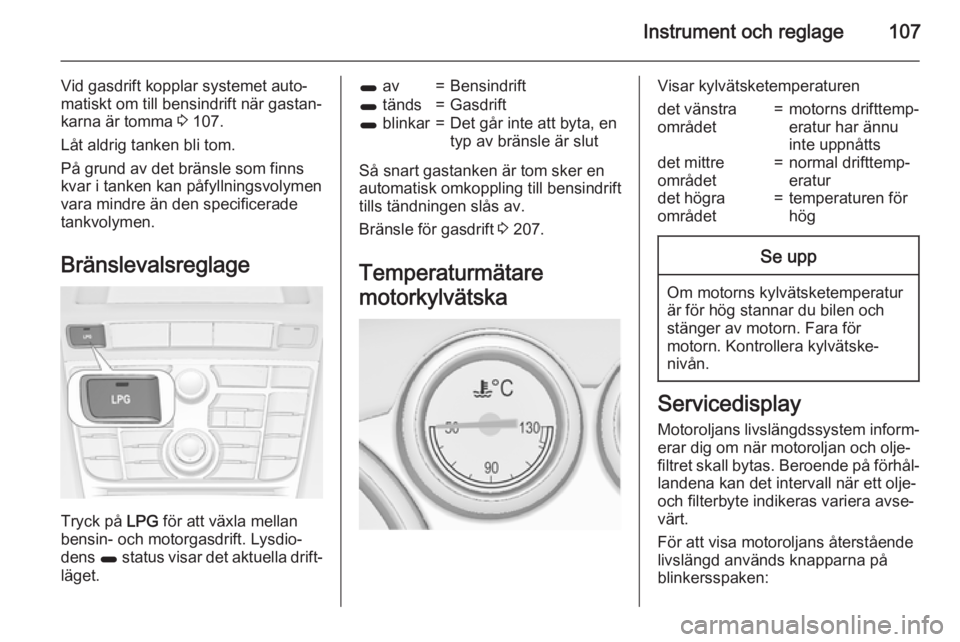 OPEL ASTRA J 2015.5 Instruktionsbok Instrument och reglage107
Vid gasdrift kopplar systemet auto‐
matiskt om till bensindrift när gastan‐
karna är tomma 3 107.
Låt aldrig tanken bli tom.
På grund av det bränsle som finns
kvar OPEL ASTRA J 2015.5 Instruktionsbok Instrument och reglage107
Vid gasdrift kopplar systemet auto‐
matiskt om till bensindrift när gastan‐
karna är tomma 3 107.
Låt aldrig tanken bli tom.
På grund av det bränsle som finns
kvar
