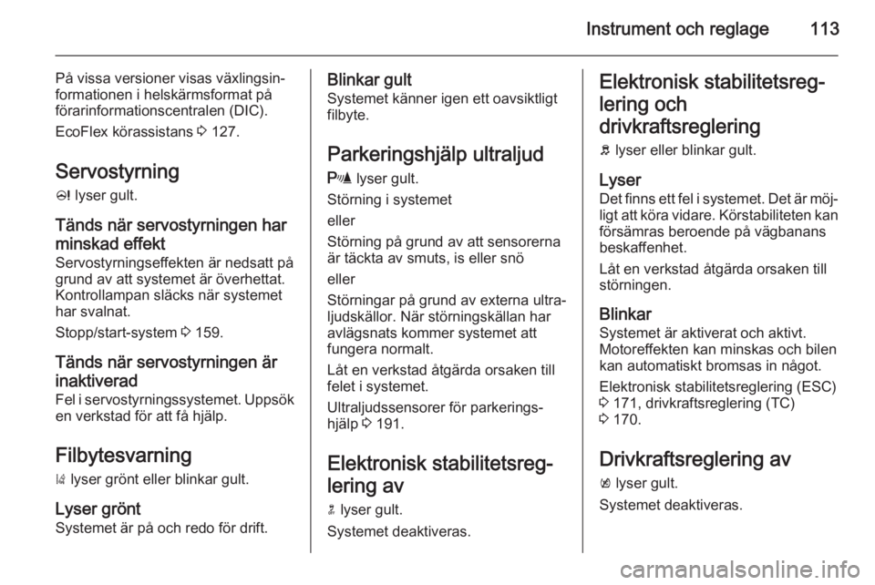 OPEL ASTRA J 2015.5 Instruktionsbok Instrument och reglage113
På vissa versioner visas växlingsin‐
formationen i helskärmsformat på
förarinformationscentralen (DIC).
EcoFlex körassistans 3 127.
Servostyrning c lyser gult.
Tän OPEL ASTRA J 2015.5 Instruktionsbok Instrument och reglage113
På vissa versioner visas växlingsin‐
formationen i helskärmsformat på
förarinformationscentralen (DIC).
EcoFlex körassistans 3 127.
Servostyrning c lyser gult.
Tän