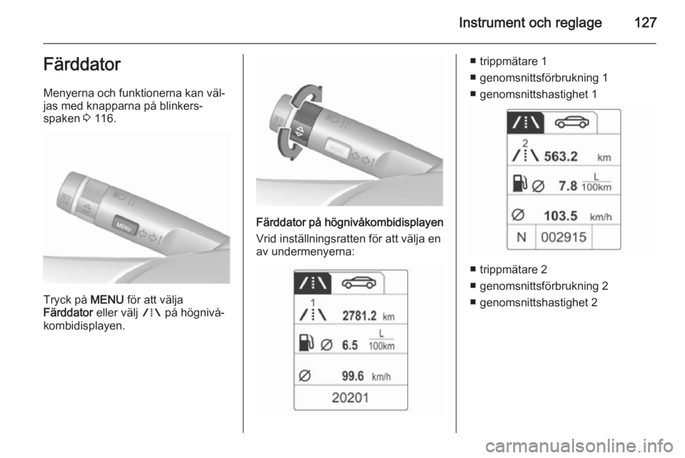 OPEL ASTRA J 2015.5 Instruktionsbok Instrument och reglage127Färddator
Menyerna och funktionerna kan väl‐
jas med knapparna på blinkers‐
spaken 3 116.
Tryck på MENU för att välja
Färddator eller välj W på högnivå‐
ko OPEL ASTRA J 2015.5 Instruktionsbok Instrument och reglage127Färddator
Menyerna och funktionerna kan väl‐
jas med knapparna på blinkers‐
spaken 3 116.
Tryck på MENU för att välja
Färddator eller välj W på högnivå‐
ko