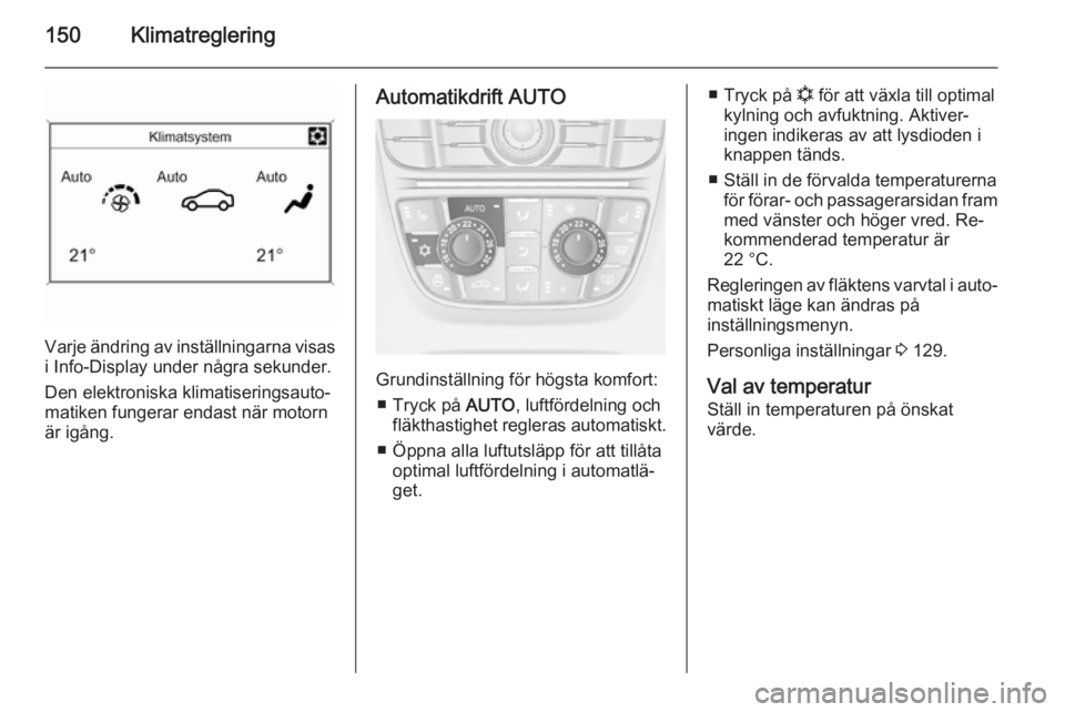 OPEL ASTRA J 2015.5 Instruktionsbok 150Klimatreglering
Varje ändring av inställningarna visas
i Info-Display under några sekunder.
Den elektroniska klimatiseringsauto‐
matiken fungerar endast när motorn
är igång.
Automatikdrift OPEL ASTRA J 2015.5 Instruktionsbok 150Klimatreglering
Varje ändring av inställningarna visas
i Info-Display under några sekunder.
Den elektroniska klimatiseringsauto‐
matiken fungerar endast när motorn
är igång.
Automatikdrift