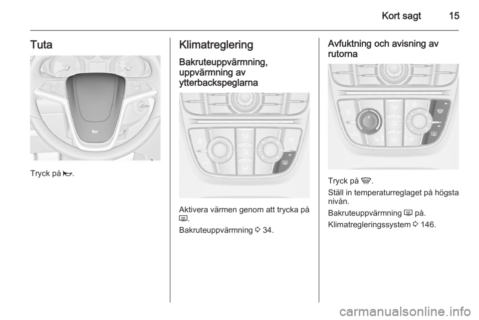 OPEL ASTRA J 2015.5 Instruktionsbok Kort sagt15Tuta
Tryck på j.
Klimatreglering
Bakruteuppvärmning,
uppvärmning av
ytterbackspeglarna
Aktivera värmen genom att trycka på
Ü .
Bakruteuppvärmning 3 34.
Avfuktning och avisning av
ru OPEL ASTRA J 2015.5 Instruktionsbok Kort sagt15Tuta
Tryck på j.
Klimatreglering
Bakruteuppvärmning,
uppvärmning av
ytterbackspeglarna
Aktivera värmen genom att trycka på
Ü .
Bakruteuppvärmning 3 34.
Avfuktning och avisning av
ru