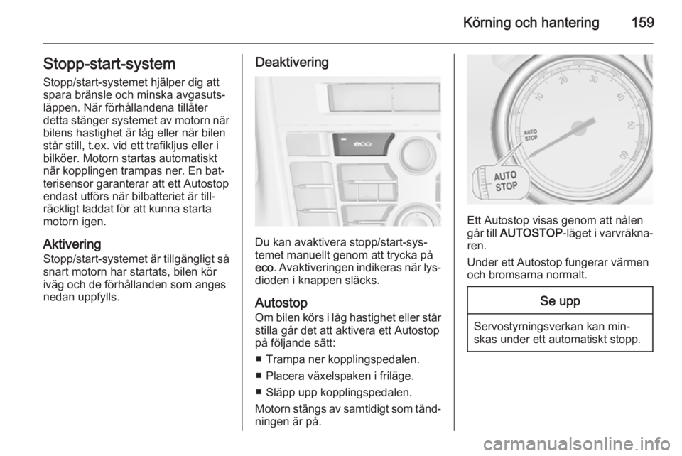 OPEL ASTRA J 2015.5 Instruktionsbok Körning och hantering159Stopp-start-systemStopp/start-systemet hjälper dig att
spara bränsle och minska avgasuts‐
läppen. När förhållandena tillåter
detta stänger systemet av motorn när
bi OPEL ASTRA J 2015.5 Instruktionsbok Körning och hantering159Stopp-start-systemStopp/start-systemet hjälper dig att
spara bränsle och minska avgasuts‐
läppen. När förhållandena tillåter
detta stänger systemet av motorn när
bi