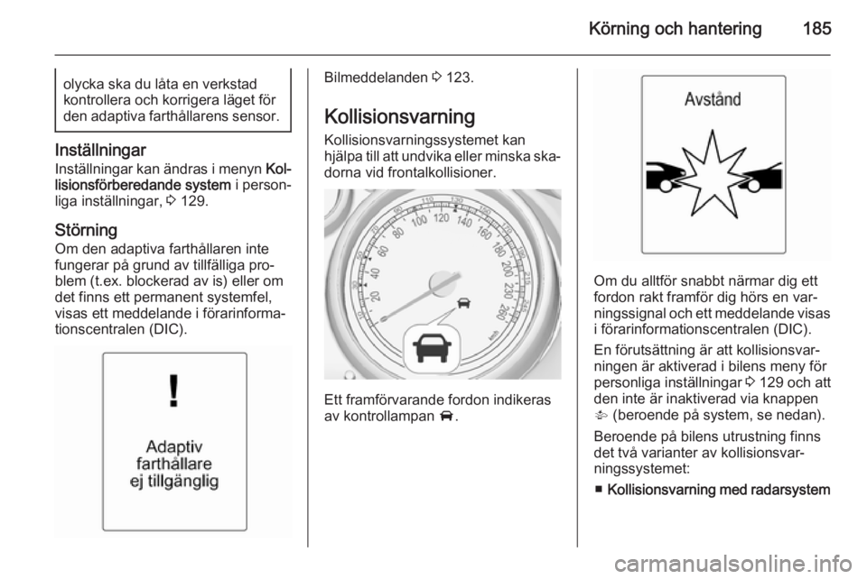 OPEL ASTRA J 2015.5 Instruktionsbok Körning och hantering185olycka ska du låta en verkstad
kontrollera och korrigera läget för den adaptiva farthållarens sensor.
Inställningar
Inställningar kan ändras i menyn Kol‐
lisionsför OPEL ASTRA J 2015.5 Instruktionsbok Körning och hantering185olycka ska du låta en verkstad
kontrollera och korrigera läget för den adaptiva farthållarens sensor.
Inställningar
Inställningar kan ändras i menyn Kol‐
lisionsför