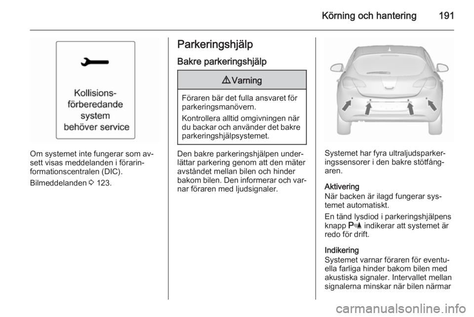 OPEL ASTRA J 2015.5 Instruktionsbok Körning och hantering191
Om systemet inte fungerar som av‐
sett visas meddelanden i förarin‐ formationscentralen (DIC).
Bilmeddelanden 3 123.
Parkeringshjälp
Bakre parkeringshjälp9 Varning
F OPEL ASTRA J 2015.5 Instruktionsbok Körning och hantering191
Om systemet inte fungerar som av‐
sett visas meddelanden i förarin‐ formationscentralen (DIC).
Bilmeddelanden 3 123.
Parkeringshjälp
Bakre parkeringshjälp9 Varning
F