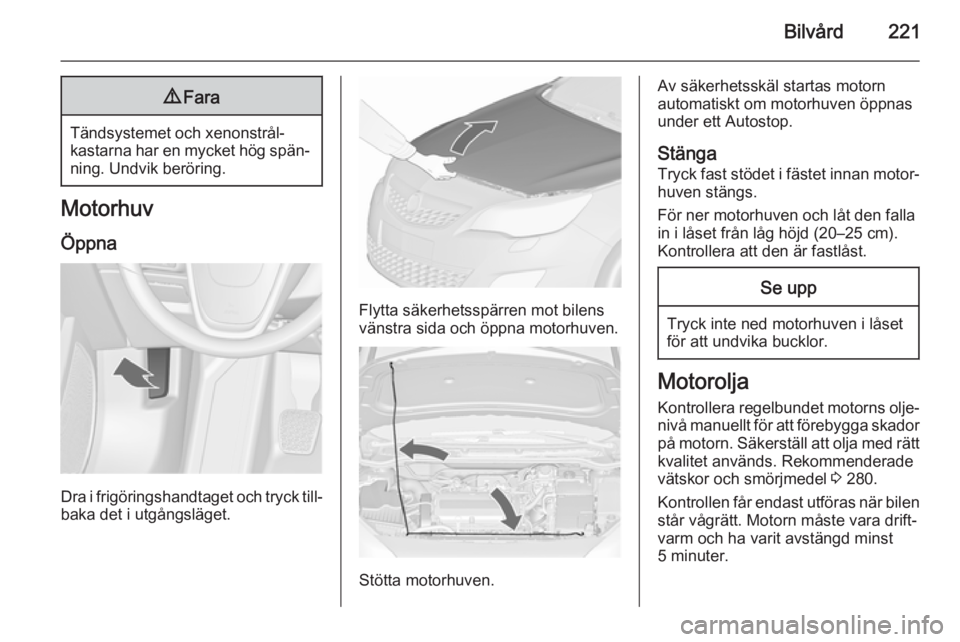 OPEL ASTRA J 2015.5 Instruktionsbok Bilvård2219Fara
Tändsystemet och xenonstrål‐
kastarna har en mycket hög spän‐
ning. Undvik beröring.
Motorhuv
Öppna
Dra i frigöringshandtaget och tryck till‐ baka det i utgångsläget.
F OPEL ASTRA J 2015.5 Instruktionsbok Bilvård2219Fara
Tändsystemet och xenonstrål‐
kastarna har en mycket hög spän‐
ning. Undvik beröring.
Motorhuv
Öppna
Dra i frigöringshandtaget och tryck till‐ baka det i utgångsläget.
F
