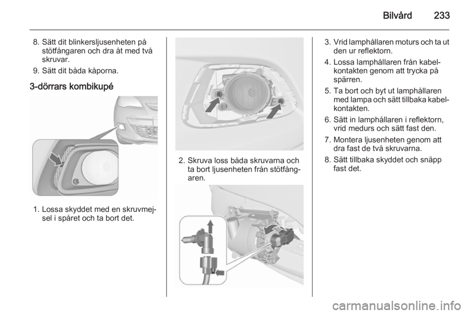 OPEL ASTRA J 2015.5  Instruktionsbok Bilvård233
8. Sätt dit blinkersljusenheten påstötfångaren och dra åt med två
skruvar.
9. Sätt dit båda kåporna.
3-dörrars kombikupé
1. Lossa skyddet med en skruvmej‐ sel i spåret och ta