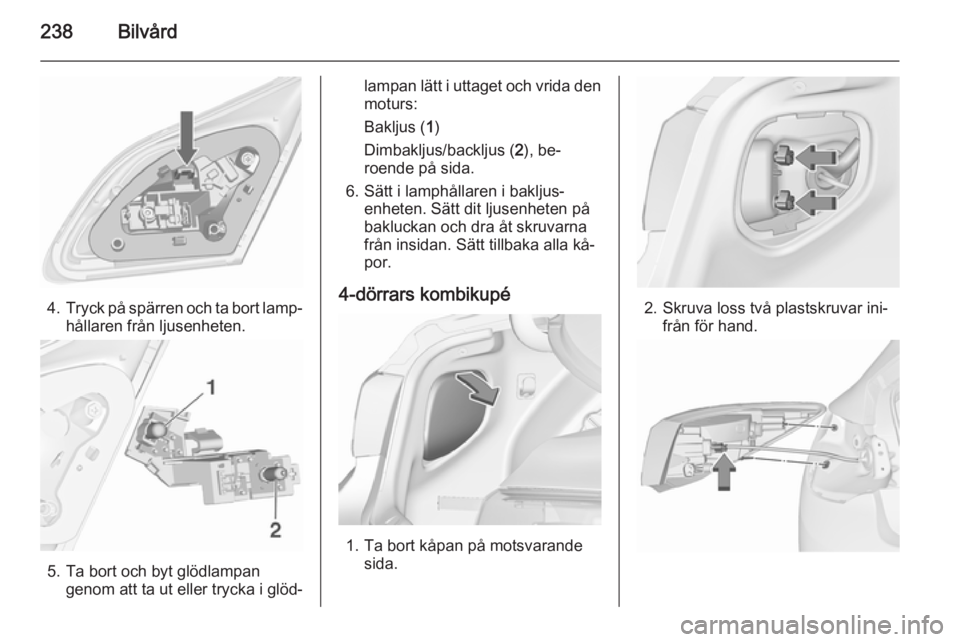 OPEL ASTRA J 2015.5  Instruktionsbok 238Bilvård
4.Tryck på spärren och ta bort lamp‐
hållaren från ljusenheten.
5. Ta bort och byt glödlampan genom att ta ut eller trycka i glöd‐
lampan lätt i uttaget och vrida den
moturs:
Ba
