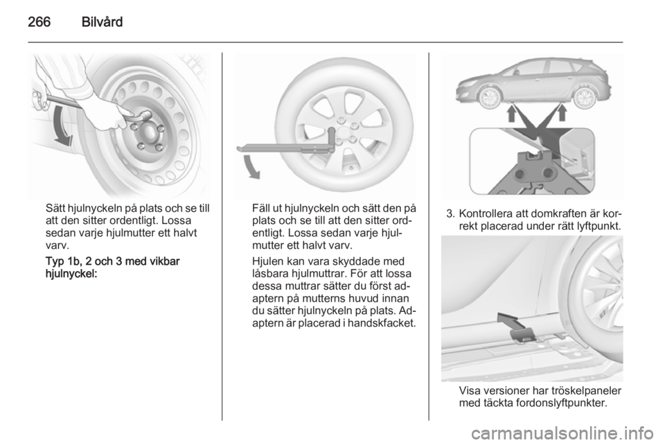 OPEL ASTRA J 2015.5 Instruktionsbok 266Bilvård
Sätt hjulnyckeln på plats och se till
att den sitter ordentligt. Lossa
sedan varje hjulmutter ett halvt
varv.
Typ 1b, 2 och 3 med vikbar
hjulnyckel:Fäll ut hjulnyckeln och sätt den på OPEL ASTRA J 2015.5 Instruktionsbok 266Bilvård
Sätt hjulnyckeln på plats och se till
att den sitter ordentligt. Lossa
sedan varje hjulmutter ett halvt
varv.
Typ 1b, 2 och 3 med vikbar
hjulnyckel:Fäll ut hjulnyckeln och sätt den på