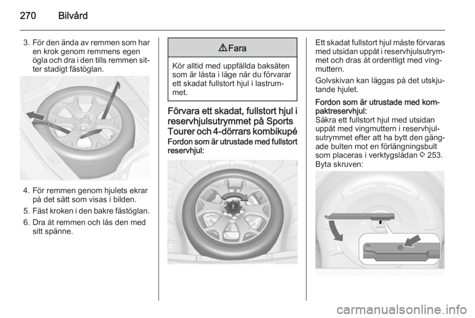 OPEL ASTRA J 2015.5 Instruktionsbok 270Bilvård
3.För den ända av remmen som har
en krok genom remmens egen
ögla och dra i den tills remmen sit‐
ter stadigt fästöglan.
4. För remmen genom hjulets ekrar på det sätt som visas i OPEL ASTRA J 2015.5 Instruktionsbok 270Bilvård
3.För den ända av remmen som har
en krok genom remmens egen
ögla och dra i den tills remmen sit‐
ter stadigt fästöglan.
4. För remmen genom hjulets ekrar på det sätt som visas i