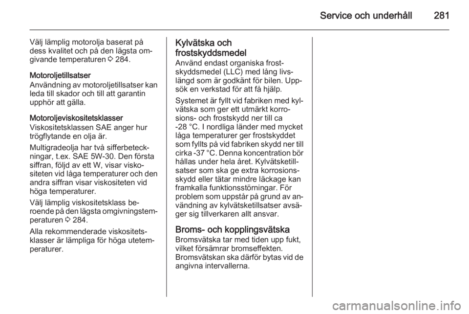 OPEL ASTRA J 2015.5 Instruktionsbok Service och underhåll281
Välj lämplig motorolja baserat på
dess kvalitet och på den lägsta om‐
givande temperaturen 3 284.
Motoroljetillsatser
Användning av motoroljetillsatser kan leda till OPEL ASTRA J 2015.5 Instruktionsbok Service och underhåll281
Välj lämplig motorolja baserat på
dess kvalitet och på den lägsta om‐
givande temperaturen 3 284.
Motoroljetillsatser
Användning av motoroljetillsatser kan leda till