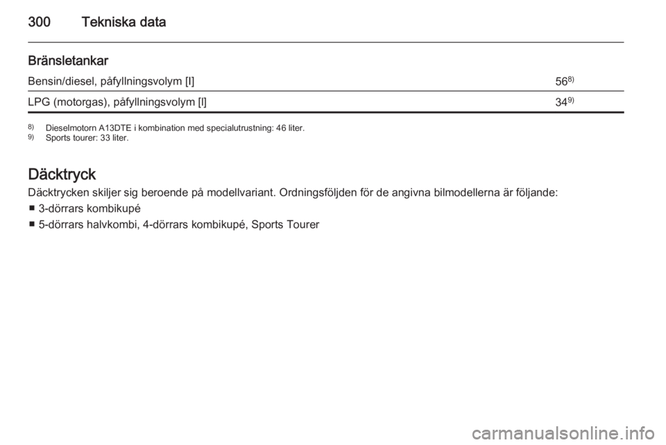 OPEL ASTRA J 2015.5  Instruktionsbok 300Tekniska data
BränsletankarBensin/diesel, påfyllningsvolym [I]568)LPG (motorgas), påfyllningsvolym [l]349)8)
Dieselmotorn A13DTE i kombination med specialutrustning: 46 liter.
9) Sports tourer: 