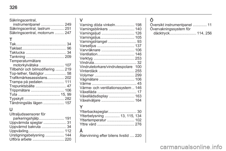 OPEL ASTRA J 2015.5 Instruktionsbok 326
Säkringscentral,instrumentpanel .....................249
Säkringscentral, lastrum ............251
Säkringscentral, motorrum ........247
T Tak................................................ OPEL ASTRA J 2015.5 Instruktionsbok 326
Säkringscentral,instrumentpanel .....................249
Säkringscentral, lastrum ............251
Säkringscentral, motorrum ........247
T Tak................................................