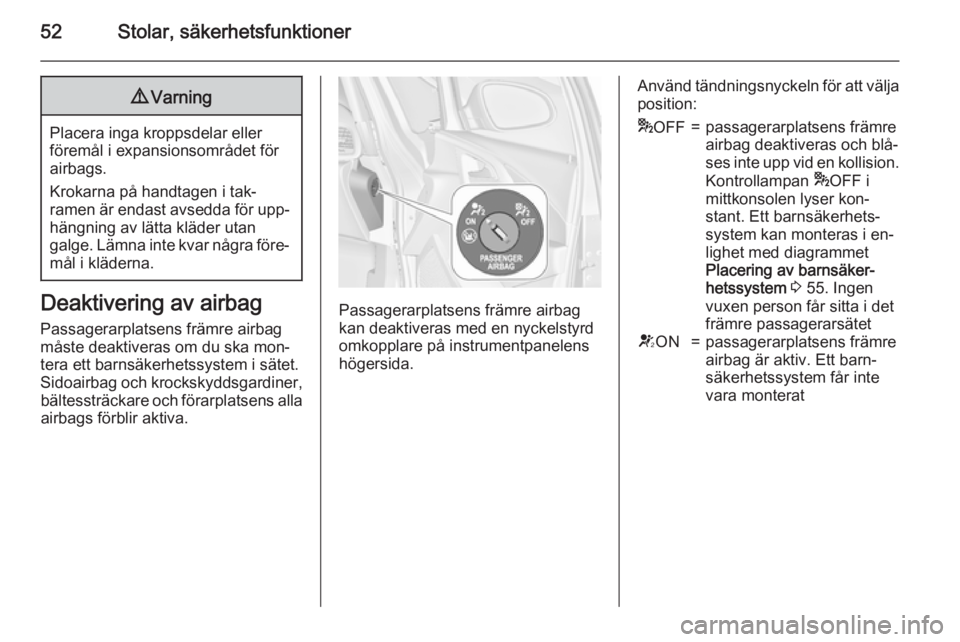 OPEL ASTRA J 2015.5  Instruktionsbok 52Stolar, säkerhetsfunktioner9Varning
Placera inga kroppsdelar eller
föremål i expansionsområdet för
airbags.
Krokarna på handtagen i tak‐
ramen är endast avsedda för upp‐ hängning av lä