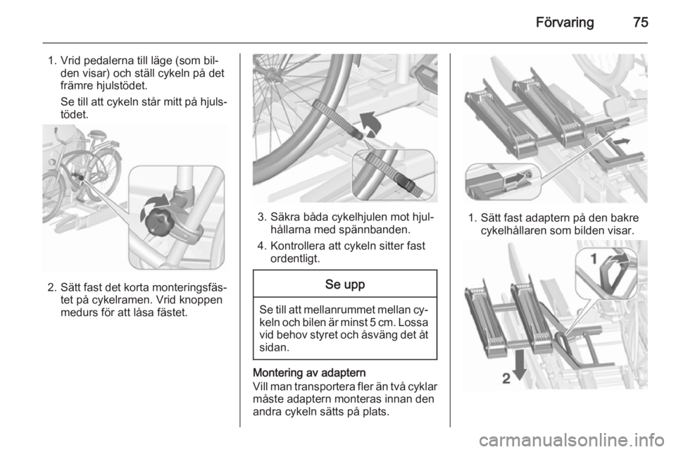 OPEL ASTRA J 2015.5 Instruktionsbok Förvaring75
1. Vrid pedalerna till läge (som bil‐den visar) och ställ cykeln på det
främre hjulstödet.
Se till att cykeln står mitt på hjuls‐
tödet.
2. Sätt fast det korta monteringsfäs OPEL ASTRA J 2015.5 Instruktionsbok Förvaring75
1. Vrid pedalerna till läge (som bil‐den visar) och ställ cykeln på det
främre hjulstödet.
Se till att cykeln står mitt på hjuls‐
tödet.
2. Sätt fast det korta monteringsfäs