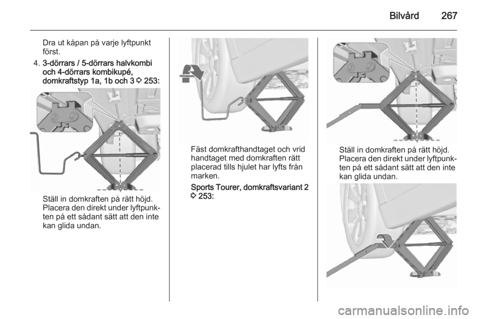 OPEL ASTRA J 2015.75  Instruktionsbok Bilvård267
Dra ut kåpan på varje lyftpunkt
först.
4. 3-dörrars / 5-dörrars halvkombi
och 4-dörrars kombikupé,
domkraftstyp 1a, 1b och 3  3 253:
Ställ in domkraften på rätt höjd.
Placera de