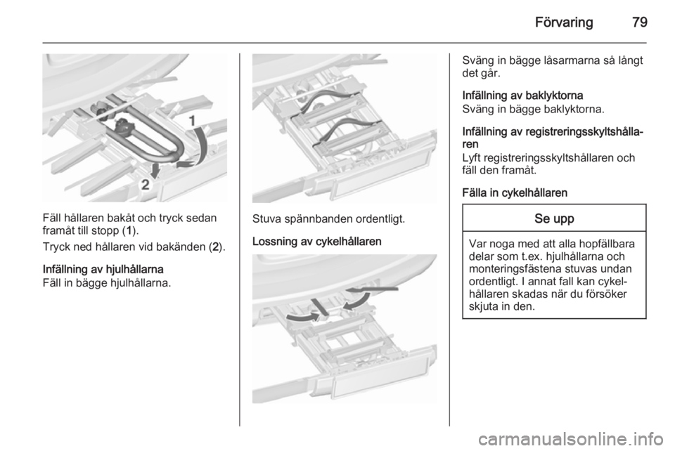 OPEL ASTRA J 2015.75 Instruktionsbok Förvaring79
Fäll hållaren bakåt och tryck sedan
framåt till stopp ( 1).
Tryck ned hållaren vid bakänden ( 2).
Infällning av hjulhållarna
Fäll in bägge hjulhållarna.Stuva spännbanden orden OPEL ASTRA J 2015.75 Instruktionsbok Förvaring79
Fäll hållaren bakåt och tryck sedan
framåt till stopp ( 1).
Tryck ned hållaren vid bakänden ( 2).
Infällning av hjulhållarna
Fäll in bägge hjulhållarna.Stuva spännbanden orden