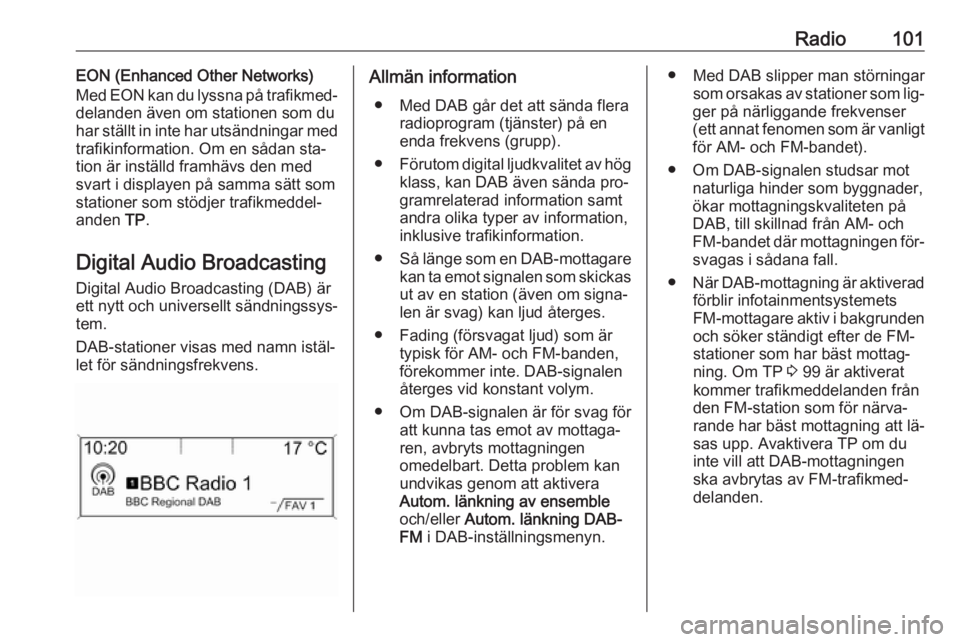 OPEL ASTRA J 2016  Handbok för infotainmentsystem Radio101EON (Enhanced Other Networks)
Med EON kan du lyssna på trafikmed‐
delanden även om stationen som du
har ställt in inte har utsändningar med
trafikinformation. Om en sådan sta‐
tion ä