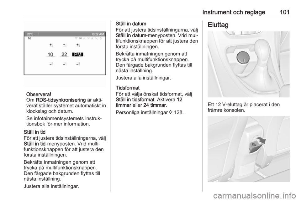 OPEL ASTRA J 2016 Instruktionsbok Instrument och reglage101
Observera!
Om RDS-tidsynkronisering är akti‐
verat ställer systemet automatiskt in klockslag och datum.
Se infotainmentsystemets instruk‐
tionsbok för mer informatio OPEL ASTRA J 2016 Instruktionsbok Instrument och reglage101
Observera!
Om RDS-tidsynkronisering är akti‐
verat ställer systemet automatiskt in klockslag och datum.
Se infotainmentsystemets instruk‐
tionsbok för mer informatio