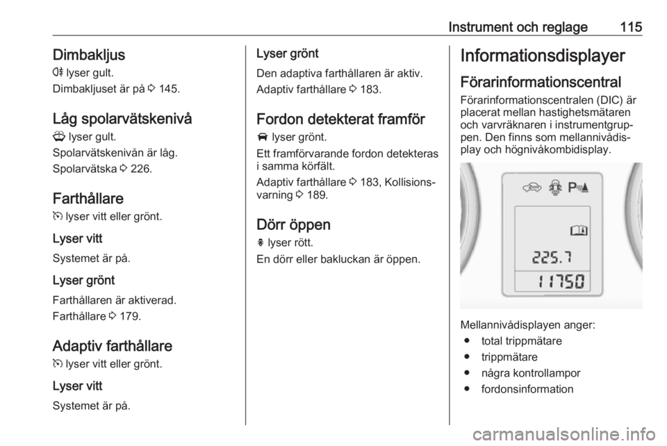 OPEL ASTRA J 2016 Instruktionsbok Instrument och reglage115Dimbakljus
r lyser gult.
Dimbakljuset är på 3 145.
Låg spolarvätskenivå G lyser gult.
Spolarvätskenivån är låg.
Spolarvätska 3 226.
Farthållare m lyser vitt el OPEL ASTRA J 2016 Instruktionsbok Instrument och reglage115Dimbakljus
r lyser gult.
Dimbakljuset är på 3 145.
Låg spolarvätskenivå G lyser gult.
Spolarvätskenivån är låg.
Spolarvätska 3 226.
Farthållare m lyser vitt el