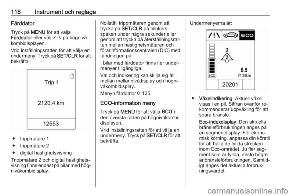 OPEL ASTRA J 2016 Instruktionsbok 118Instrument och reglageFärddatorTryck på MENU för att välja
Färddator eller välj W på högnivå‐
kombidisplayen.
Vrid inställningsratten för att välja en
undermeny. Tryck på SET/CLR OPEL ASTRA J 2016 Instruktionsbok 118Instrument och reglageFärddatorTryck på MENU för att välja
Färddator eller välj W på högnivå‐
kombidisplayen.
Vrid inställningsratten för att välja en
undermeny. Tryck på SET/CLR