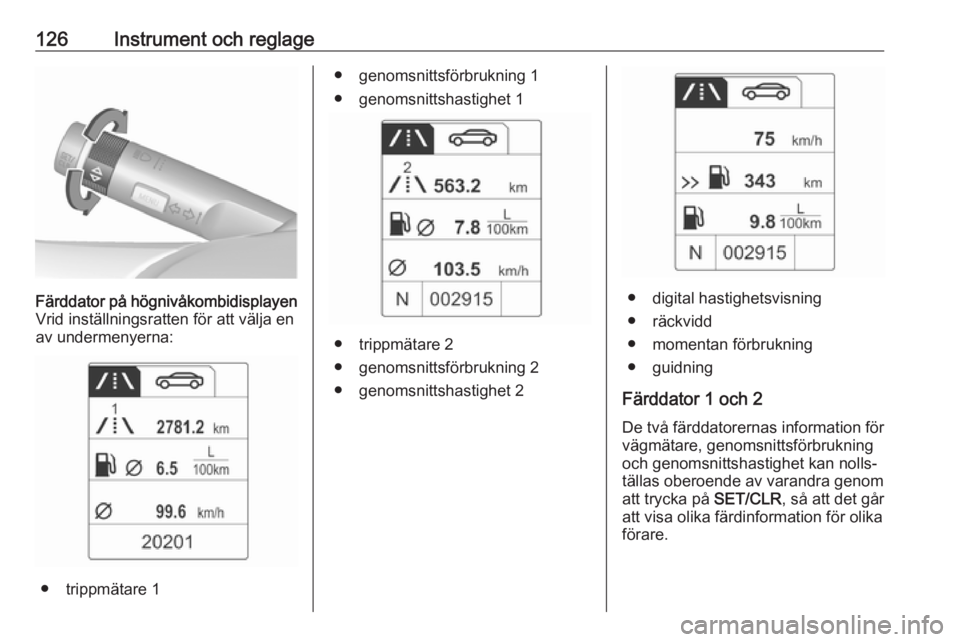 OPEL ASTRA J 2016 Instruktionsbok 126Instrument och reglageFärddator på högnivåkombidisplayen
Vrid inställningsratten för att välja en
av undermenyerna:
● trippmätare 1
● genomsnittsförbrukning 1
● genomsnittshastighet OPEL ASTRA J 2016 Instruktionsbok 126Instrument och reglageFärddator på högnivåkombidisplayen
Vrid inställningsratten för att välja en
av undermenyerna:
● trippmätare 1
● genomsnittsförbrukning 1
● genomsnittshastighet