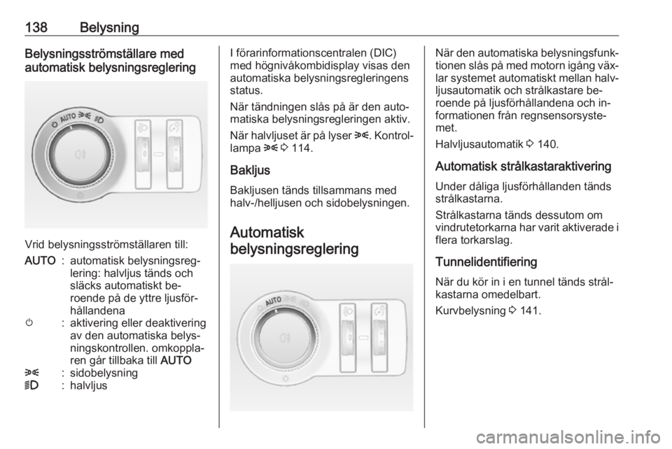 OPEL ASTRA J 2016 Instruktionsbok 138BelysningBelysningsströmställare med
automatisk belysningsreglering
Vrid belysningsströmställaren till:
AUTO:automatisk belysningsreg‐
lering: halvljus tänds och
släcks automatiskt be‐
ro OPEL ASTRA J 2016 Instruktionsbok 138BelysningBelysningsströmställare med
automatisk belysningsreglering
Vrid belysningsströmställaren till:
AUTO:automatisk belysningsreg‐
lering: halvljus tänds och
släcks automatiskt be‐
ro
