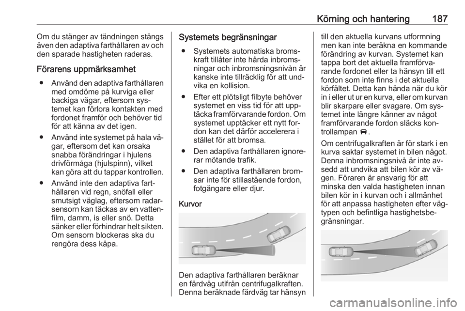 OPEL ASTRA J 2016  Instruktionsbok Körning och hantering187Om du stänger av tändningen stängs
även den adaptiva farthållaren av och
den sparade hastigheten raderas.
Förarens uppmärksamhet ● Använd den adaptiva farthållaren
