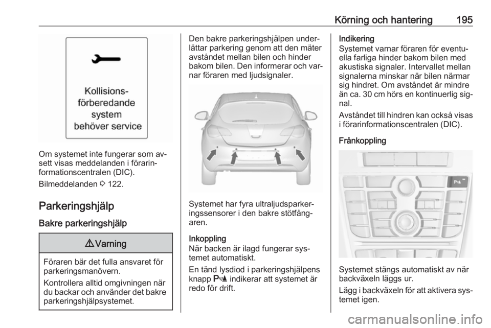 OPEL ASTRA J 2016  Instruktionsbok Körning och hantering195
Om systemet inte fungerar som av‐
sett visas meddelanden i förarin‐ formationscentralen (DIC).
Bilmeddelanden  3 122.
Parkeringshjälp
Bakre parkeringshjälp
9 Varning
F