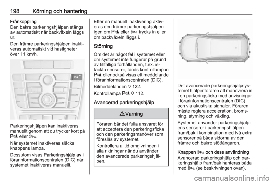 OPEL ASTRA J 2016  Instruktionsbok 198Körning och hanteringFrånkoppling
Den bakre parkeringshjälpen stängs
av automatiskt när backväxeln läggs
ur.
Den främre parkeringshjälpen inakti‐
veras automatiskt vid hastigheter
över 
