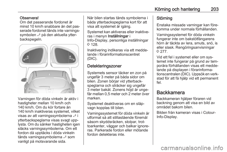 OPEL ASTRA J 2016  Instruktionsbok Körning och hantering203Observera!
Om det passerande fordonet är
minst 10 km/h  snabbare än det pas‐
serade fordonet tänds inte varnings‐ symbolen  B på den aktuella ytter‐
backspegeln.
Var